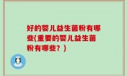 好的婴儿益生菌粉有哪些(重要的婴儿益生菌粉有哪些？)