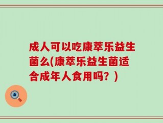 成人可以吃康萃乐益生菌么(康萃乐益生菌适合成年人食用吗？)