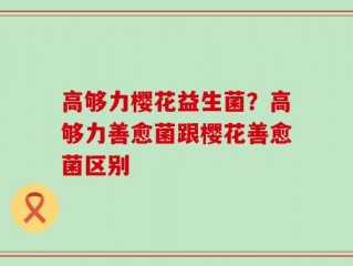 高够力樱花益生菌？高够力善愈菌跟樱花善愈菌区别