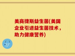 美商捷斯益生菌(美国企业引进益生菌技术，助力健康营养)