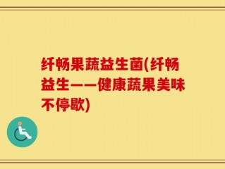 纤畅果蔬益生菌(纤畅益生——健康蔬果美味不停歇)