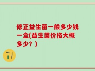 修正益生菌一般多少钱一盒(益生菌价格大概多少？)