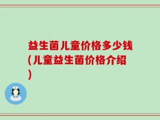 益生菌儿童价格多少钱(儿童益生菌价格介绍)