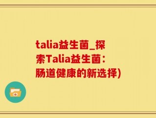 talia益生菌_探索Talia益生菌：肠道健康的新选择)