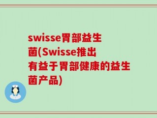 swisse胃部益生菌(Swisse推出有益于胃部健康的益生菌产品)