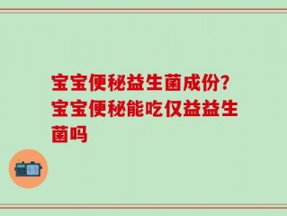 宝宝便秘益生菌成份？宝宝便秘能吃仅益益生菌吗