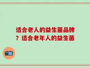 适合老人的益生菌品牌？适合老年人的益生菌