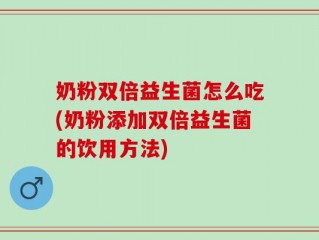 奶粉双倍益生菌怎么吃(奶粉添加双倍益生菌的饮用方法)