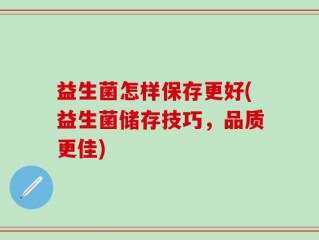 益生菌怎样保存更好(益生菌储存技巧，品质更佳)