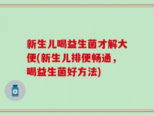 新生儿喝益生菌才解大便(新生儿排便畅通，喝益生菌好方法)