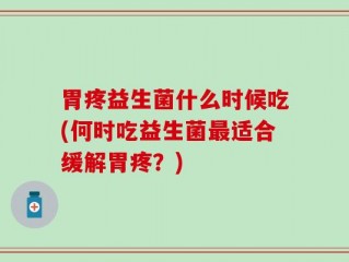 胃疼益生菌什么时候吃(何时吃益生菌最适合缓解胃疼？)