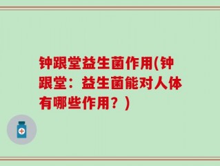 钟跟堂益生菌作用(钟跟堂：益生菌能对人体有哪些作用？)