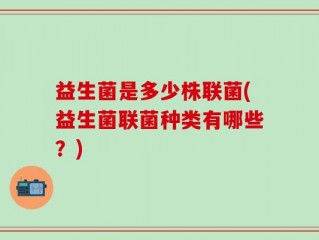 益生菌是多少株联菌(益生菌联菌种类有哪些？)