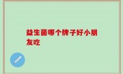 益生菌哪个牌子好小朋友吃