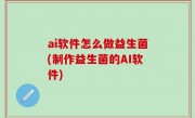 ai软件怎么做益生菌(制作益生菌的AI软件)