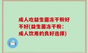 成人吃益生菌冻干粉好不好(益生菌冻干粉：成人饮用的良好选择)