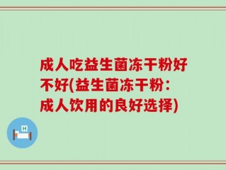 成人吃益生菌冻干粉好不好(益生菌冻干粉：成人饮用的良好选择)