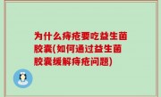 为什么痔疮要吃益生菌胶囊(如何通过益生菌胶囊缓解痔疮问题)