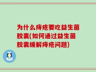 为什么痔疮要吃益生菌胶囊(如何通过益生菌胶囊缓解痔疮问题)