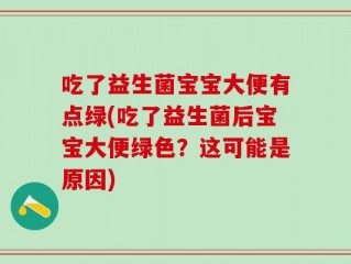 吃了益生菌宝宝大便有点绿(吃了益生菌后宝宝大便绿色？这可能是原因)