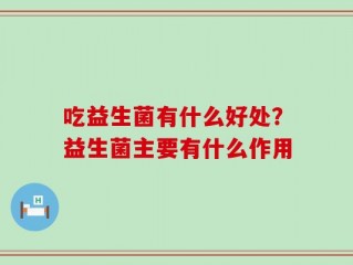 吃益生菌有什么好处？益生菌主要有什么作用