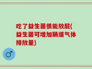 吃了益生菌很能放屁(益生菌可增加肠道气体排放量)