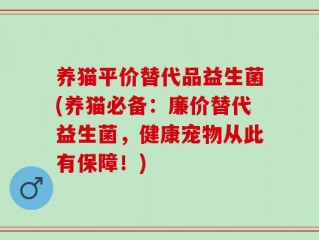 养猫平价替代品益生菌(养猫必备：廉价替代益生菌，健康宠物从此有保障！)
