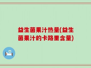 益生菌果汁热量(益生菌果汁的卡路里含量)