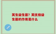 芙生益生菌？芙优格益生菌的作用是什么
