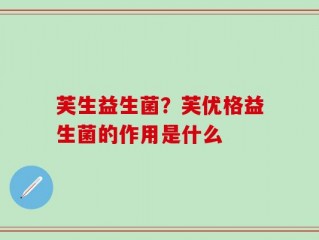 芙生益生菌？芙优格益生菌的作用是什么