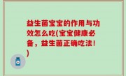 益生菌宝宝的作用与功效怎么吃(宝宝健康必备，益生菌正确吃法！)