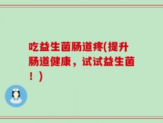 吃益生菌肠道疼(提升肠道健康，试试益生菌！)