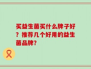 买益生菌买什么牌子好？推荐几个好用的益生菌品牌？