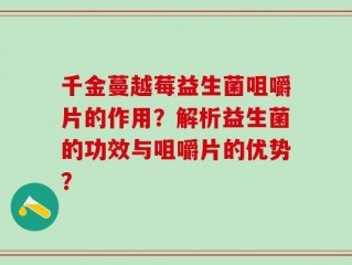 千金蔓越莓益生菌咀嚼片的作用？解析益生菌的功效与咀嚼片的优势？