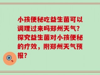 小孩便秘吃益生菌可以调理过来吗郑州天气？探究益生菌对小孩便秘的疗效，附郑州天气预报？