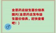 金恩药店益生菌价格表图片(金恩药店发布益生菌价格表，赶快查看吧！)