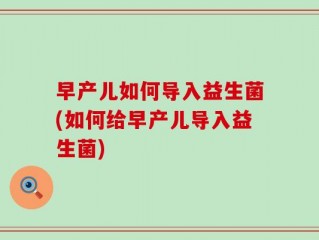 早产儿如何导入益生菌(如何给早产儿导入益生菌)