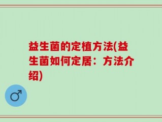 益生菌的定植方法(益生菌如何定居：方法介绍)
