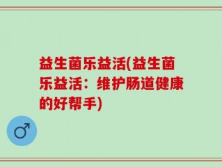 益生菌乐益活(益生菌乐益活：维护肠道健康的好帮手)