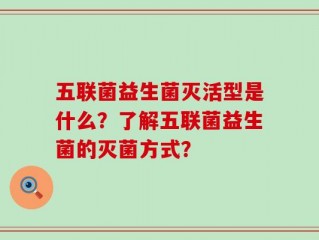五联菌益生菌灭活型是什么？了解五联菌益生菌的灭菌方式？