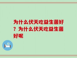 为什么伏天吃益生菌好？为什么伏天吃益生菌好呢