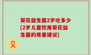 葵花益生菌2岁吃多少(2岁儿童饮用葵花益生菌的用量建议)