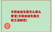贝斯迪益生菌怎么那么便宜(贝斯迪益生菌价格之谜解密)