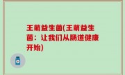 王萌益生菌(王萌益生菌：让我们从肠道健康开始)