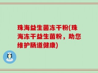 珠海益生菌冻干粉(珠海冻干益生菌粉，助您维护肠道健康)