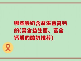 哪些酸奶含益生菌高钙的(高含益生菌、富含钙质的酸奶推荐)
