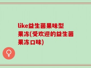like益生菌果味型果冻(受欢迎的益生菌果冻口味)