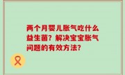 两个月婴儿胀气吃什么益生菌？解决宝宝胀气问题的有效方法？
