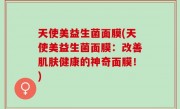 天使美益生菌面膜(天使美益生菌面膜：改善肌肤健康的神奇面膜！)