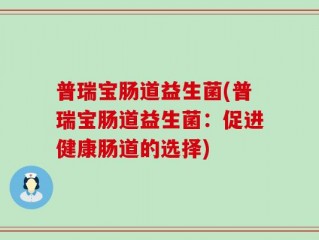 普瑞宝肠道益生菌(普瑞宝肠道益生菌：促进健康肠道的选择)